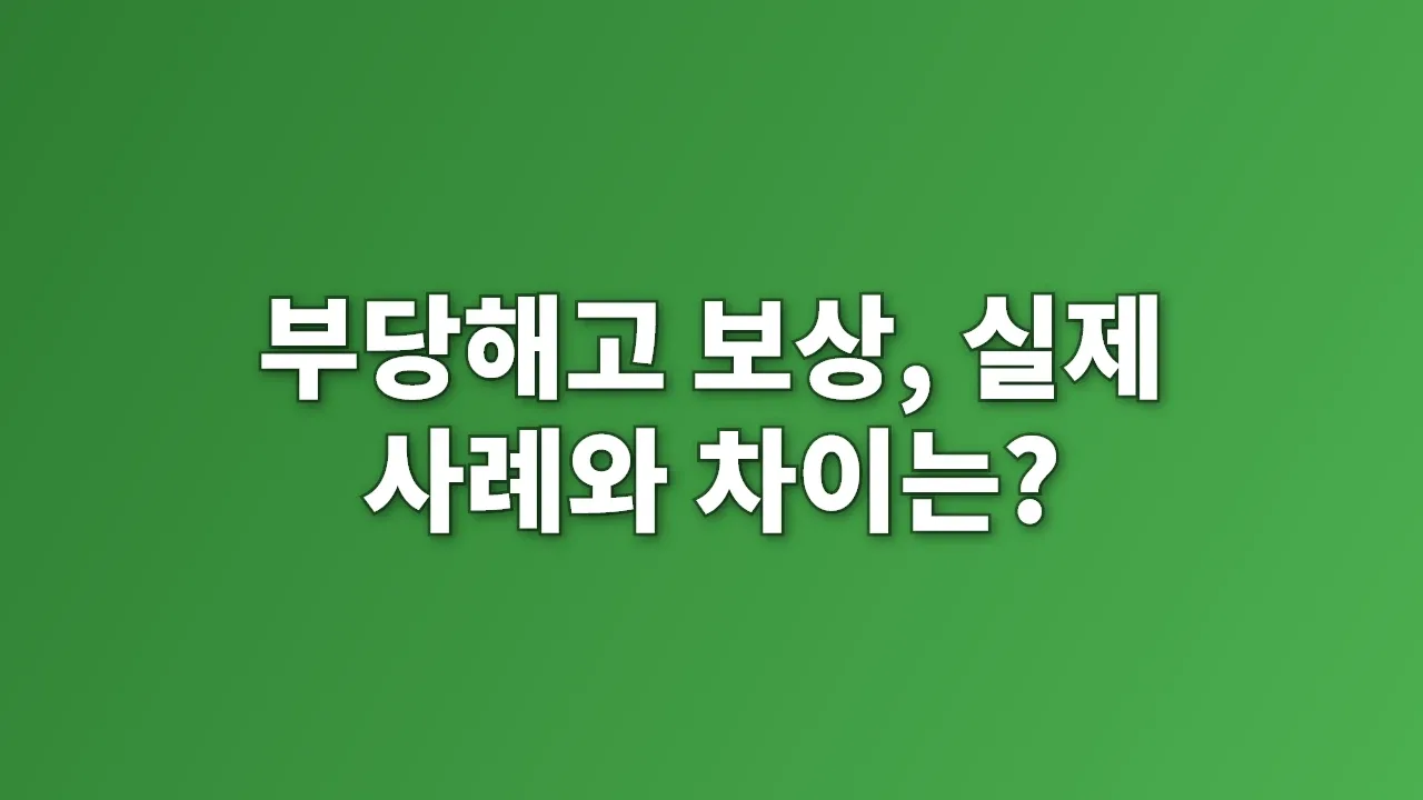 부당해고 보상, 실제 사례와 차이는?